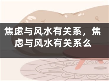 焦虑与风水有关系，焦虑与风水有关系么
