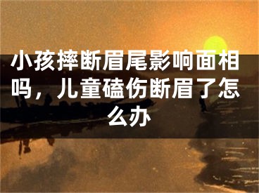 小孩摔断眉尾影响面相吗，儿童磕伤断眉了怎么办