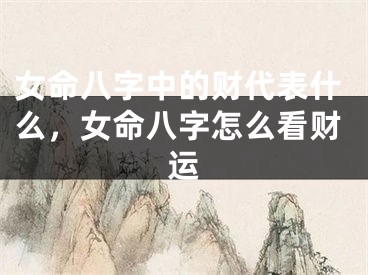 女命八字中的财代表什么，女命八字怎么看财运