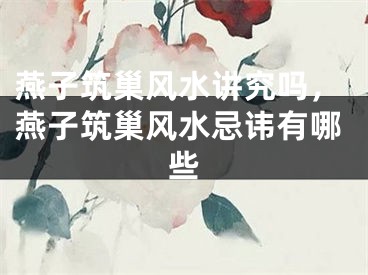 燕子筑巢风水讲究吗，燕子筑巢风水忌讳有哪些