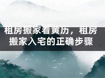 租房搬家看黄历，租房搬家入宅的正确步骤