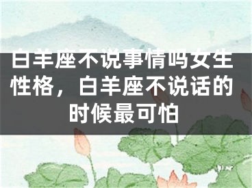 白羊座不说事情吗女生性格，白羊座不说话的时候最可怕