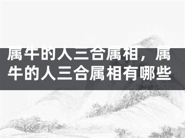 属牛的人三合属相，属牛的人三合属相有哪些