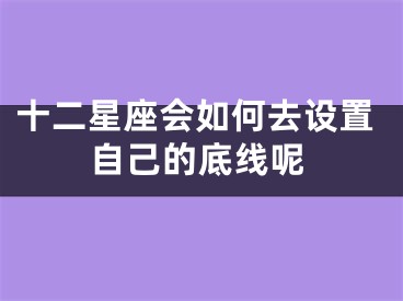 十二星座会如何去设置自己的底线呢