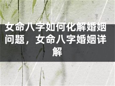 女命八字如何化解婚姻问题，女命八字婚姻详解