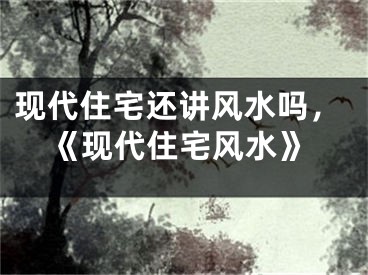 现代住宅还讲风水吗，《现代住宅风水》