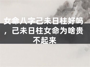 女命八字己未日柱好吗，己未日柱女命为啥贵不起来