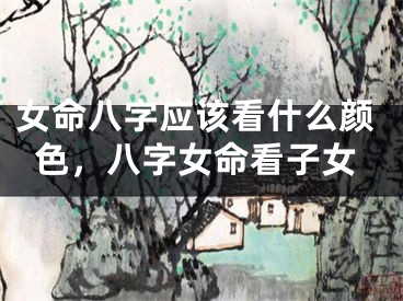女命八字应该看什么颜色，八字女命看子女