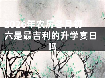 2026年农历冬月初六是最吉利的升学宴日吗
