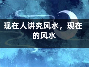 现在人讲究风水，现在的风水