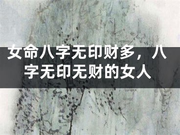 女命八字无印财多，八字无印无财的女人