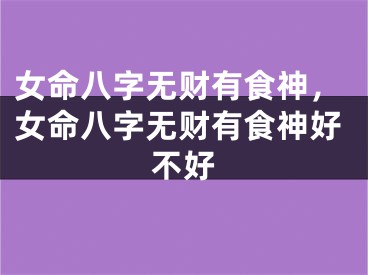 女命八字无财有食神，女命八字无财有食神好不好