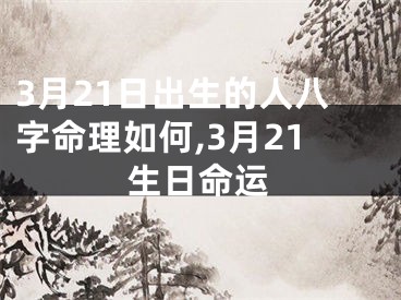 3月21日出生的人八字命理如何,3月21生日命运