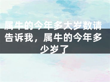 属牛的今年多大岁数请告诉我，属牛的今年多少岁了