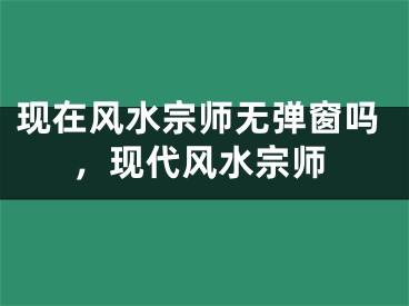 现在风水宗师无弹窗吗，现代风水宗师