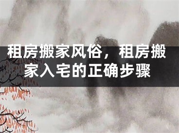 租房搬家风俗，租房搬家入宅的正确步骤
