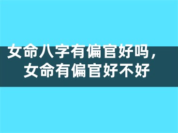 女命八字有偏官好吗，女命有偏官好不好