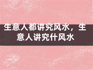 生意人都讲究风水，生意人讲究什风水