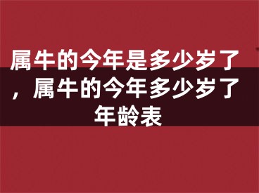 属牛的今年是多少岁了，属牛的今年多少岁了年龄表