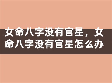 女命八字没有官星,女命八字没有官星怎么办