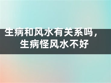 生病和风水有关系吗，生病怪风水不好