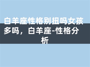 白羊座性格别扭吗女孩多吗，白羊座-性格分析