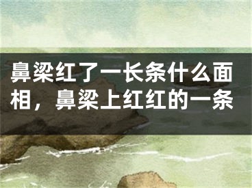 鼻梁红了一长条什么面相，鼻梁上红红的一条