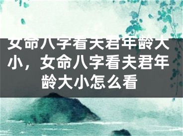 女命八字看夫君年龄大小，女命八字看夫君年龄大小怎么看
