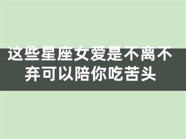 这些星座女爱是不离不弃可以陪你吃苦头