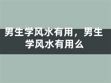 男生学风水有用，男生学风水有用么