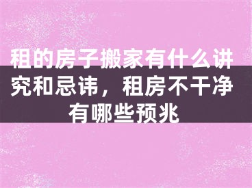 租的房子搬家有什么讲究和忌讳，租房不干净有哪些预兆