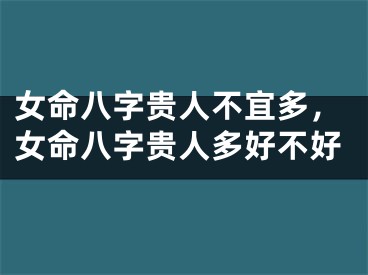 女命八字贵人不宜多，女命八字贵人多好不好