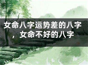 女命八字运势差的八字，女命不好的八字