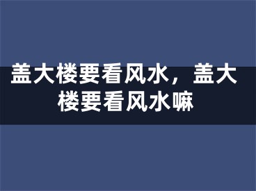 盖大楼要看风水，盖大楼要看风水嘛
