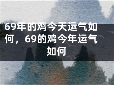 69年的鸡今天运气如何，69的鸡今年运气如何