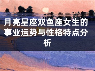 月亮星座双鱼座女生的事业运势与性格特点分析