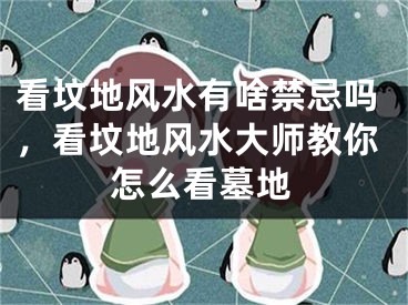 看坟地风水有啥禁忌吗，看坟地风水大师教你怎么看墓地