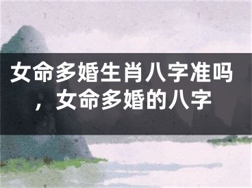 女命多婚生肖八字准吗，女命多婚的八字
