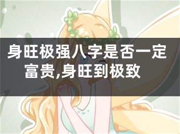 身旺极强八字是否一定富贵,身旺到极致