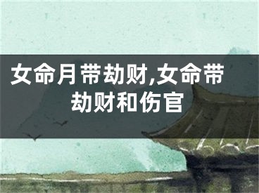 女命月带劫财,女命带劫财和伤官