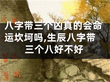 八字带三个凶真的会命运坎坷吗,生辰八字带三个八好不好