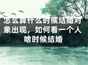 怎么算什么时候结婚对象出现，如何看一个人啥时候结婚