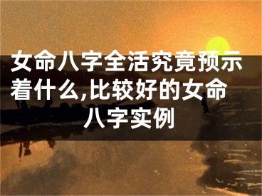 女命八字全活究竟预示着什么,比较好的女命八字实例