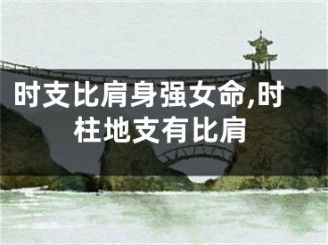 时支比肩身强女命,时柱地支有比肩