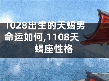 1028出生的天蝎男命运如何,1108天蝎座性格