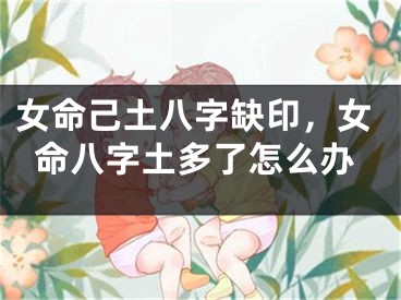 女命己土八字缺印，女命八字土多了怎么办