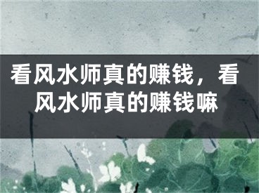 看风水师真的赚钱，看风水师真的赚钱嘛