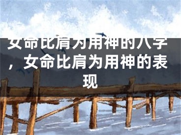 女命比肩为用神的八字，女命比肩为用神的表现
