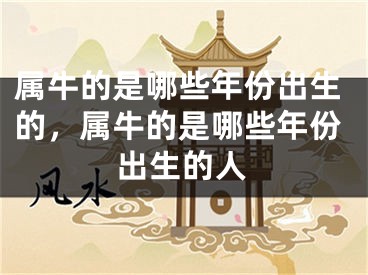 属牛的是哪些年份出生的，属牛的是哪些年份出生的人