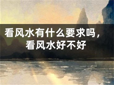 看风水有什么要求吗，看风水好不好